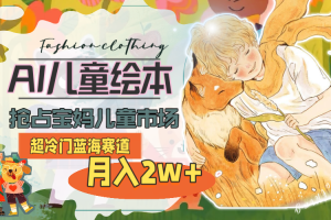 (11007期)超冷门蓝海赛道,用AI做儿童绘本,抢占宝妈儿童市场,月入2w+(教程+素材)