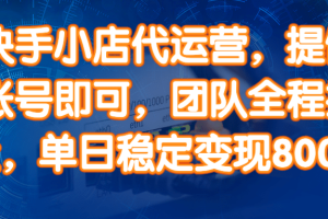 14336期）快手小店代运营，提供账号即可，团队全程操盘，单日稳定变现800＋