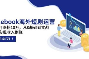 （14328期）Facebook海外短剧运营：一个月涨粉10万，从0基础到实战，快速实现收入到账