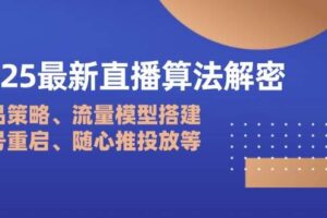 (14266期)2025最新直播算法解密:选品策略、流量模型搭建、老号重启、随心推投放等
