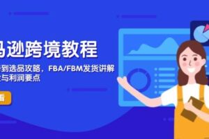 (14500期)亚马逊跨境教程,店铺注册到选品攻略,FBA/FBM发货讲解,把握风险与利润