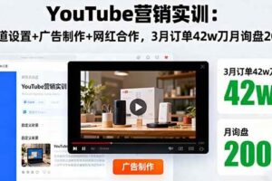 (16107期)YouTube营销实训:频道设置+广告制作+网红合作,3月订单42w刀月询盘200+