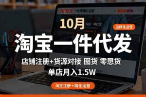 （16322期）淘宝一件代发精细化运营-10月：店铺注册+货源对接+零囤货，单店月入1.5w