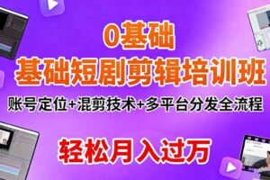 (16375期)0基础短剧剪辑培训班:账号定位+混剪技术+多平台分发全流程,轻松月入过万