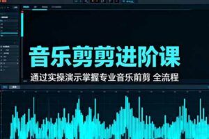 (16383期)音乐剪辑进阶课:通过实操演示掌握专业的音乐剪辑全流程技能