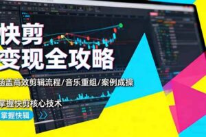 (16382期)快剪变现全攻略:涵盖高效剪辑流程/音乐重组/案例实操,掌握快剪核心技术