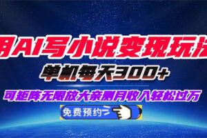 (16412期)用AI写小说变现玩法,单机每天300+可矩阵无限放大,亲测小白也能轻松月…