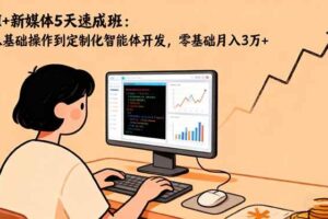 (16431期)AI+新媒体5天速成班:从基础操作到定制化智能体开发,零基础月入3万+