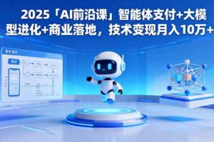 (16459期)2025「AI前沿课」智能体支付+大模型进化+商业落地,技术变现月入10万+