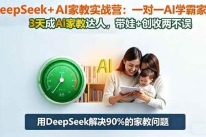 (16500期)DeepSeek+AI家教实战营:1对1AI学霸家教,3天成Ai家教达人,带娃+创收两不误
