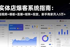 (16541期)实体店爆客系统指南:短视频+模板+直播+矩阵+投放,新手商家月入5万+