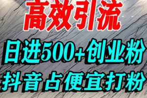 （16679期）怎么打创业粉？抖音利用占便宜心理引流创业粉，单人日引500+精准流量