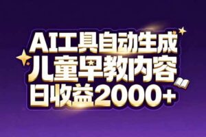 (17220期)最新蓝海市场:AI工具自动生成儿童早教内容,新手也能做到日收益2000+