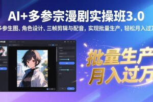 (17283期)AI+多参宗漫剧实操班3.0:多参生图、角色设计、三帧剪辑与配音,实现批量生产,轻松月入过万