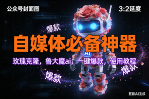 (17334期)玫瑰克隆工具,ai鲁大魔,自媒体必备神器,一键爆款神器,详细教程。