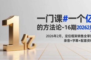 （17422期）一门课#一个亿的法方论-16期2026年2月，定位框架销售全掌握，录音+字幕+配套资料