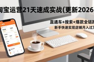 （17806期）淘宝运营21天速成实战(更新3月)，直通车+搜索+爆款全链路，新手快速实现店铺月入过万